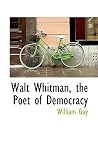 Walt Whitman, the Poet of Democracy by William  Gay