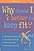 Why Should I Bother to Keep Fit?