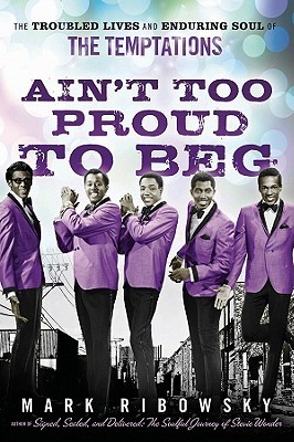 Ain't Too Proud To Beg: The Troubled Lives and Enduring Soul of The Temptations (Hardcover)