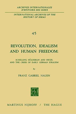 Revolution, Idealism and Human Freedom: Schelling Hölderlin and Hegel and the Crisis of Early German Idealism: Schelling, Hölderlin and Hegel and the ... internationales d'histoire des idées, 45) (Hardcover)
