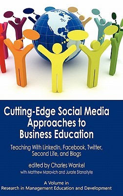 Cutting-Edge Social Media Approaches to Business Education: Teaching With Linkedin, Facebook, Twitter, Second Life, and Blogs (Research in Management Education and Development)