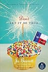 Don't Let It Be True: A Hilarious Romantic Comedy of Love, Deception, and Texas Oil Society Don't Let It Be True: A Hilarious Romantic Comedy of Love, Deception, and Texas Oil Society