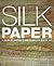 Silk Paper: A Guide to Making It and Using It in Textile Art