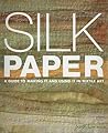 Silk Paper: A Guide to Making It and Using It in Textile Art