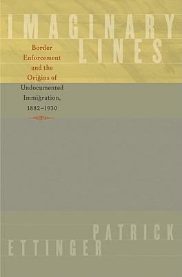 Imaginary Lines: Border Enforcement and the Origins of Undocumented Immigration, 1882-1930 (Hardcover)