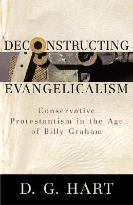 Deconstructing Evangelicalism: Conservative Protestantism in the Age of Billy Graham (Paperback)