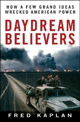 Daydream Believers: How a Few Grand Ideas Wrecked American Power (Hardcover)