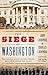The Siege of Washington: The Untold Story of the Twelve Days That Shook the Union