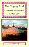 The Singing Bowl: Journeys Through Inner Asia The Singing Bowl: Journeys Through Inner Asia