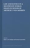 Law and Justice in a Multistate World: Essays in Honor of Arthur T. von Mehren Law and Justice in a Multistate World: Essays in Honor of Arthur T. von Mehren
