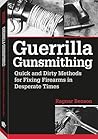 Guerrilla Gunsmithing: Quick And Dirty Methods For Fixing Firearms In Desperate Times