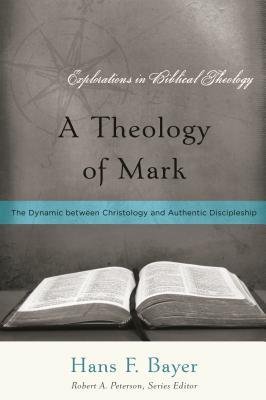 A Theology of Mark: The Dynamic between Christology and Authentic Discipleship (Explorations in Biblical Theology)