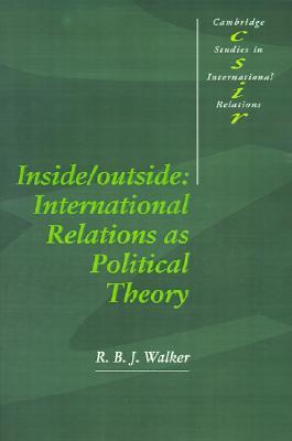 Inside/Outside: International Relations as Political Theory (Cambridge Studies in International Relations, Series Number 24)