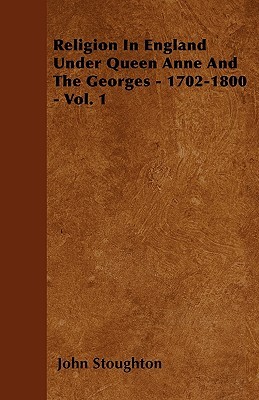 Religion In England Under Queen Anne And The Georges - 1702-1800 - Vol. 1