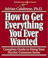 How to Get Everything You Ever Wanted: Complete Guide to Using Your Psychic Common Sense How to Get Everything You Ever Wanted: Complete Guide to Using Your Psychic Common Sense