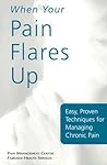 When Your Pain Flares Up: Easy, Proven Techniques for Managing Chronic Pain