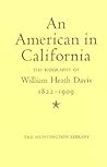 An American in California: The Biography of William Heath Davis, 1822-1909
