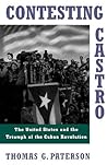 CONTESTING CASTRO: US & TRIUMPH OF CUBAN REVOLUTION: The United States and the Triumph of the Cuban Revolution