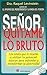 Senor quitame lo bruto (Spanish Edition)