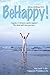 Be Happy!: Your Guide to the Happiest Possible Life