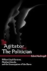 The Agitator and the Politician: William Lloyd Garrison, Abraham Lincoln and the Emancipation of the Slaves The Agitator and the Politician: William Lloyd Garrison, Abraham Lincoln and the Emancipation of the Slaves