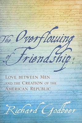 The Overflowing of Friendship: Love between Men and the Creation of the American Republic (Hardcover)