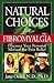 Natural Choices for Fibromyalgia: Discover Your Personal Method for Pain Relief