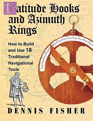 Latitude Hooks and Azimuth Rings: How to Build and Use 18 Traditional Navigational Tools (Paperback)