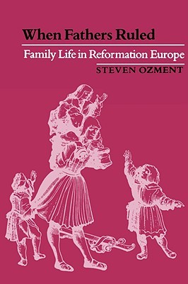 When Fathers Ruled: Family Life in Reformation Europe (Paperback)