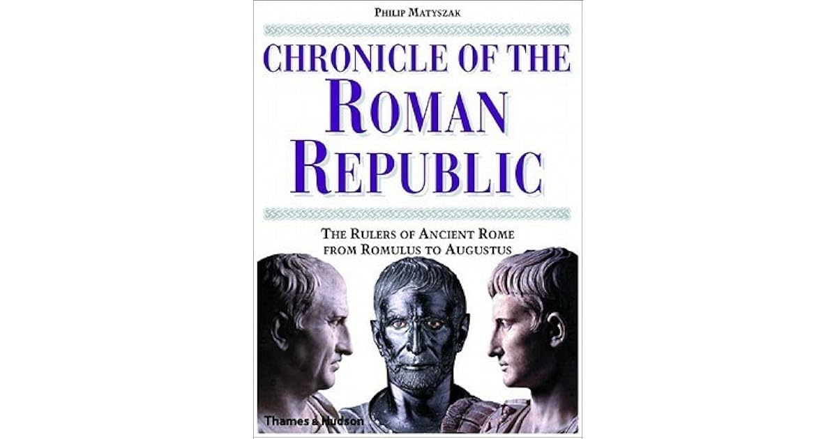 Chronicle of the Roman Republic The Rulers of Ancient Rome from Romulus to Augustus by Philip