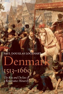 Denmark, 1513-1660: The Rise and Decline of a Renaissance Monarchy (Hardcover)