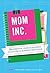 Mom, Inc.: The Essential Guide to Running a Successful Business Close to Home