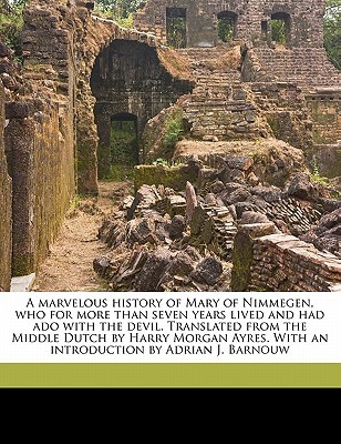 A marvelous history of Mary of Nimmegen, who for more than seven years lived and had ado with the devil. Translated from the Middle Dutch by Harry ... With an introduction by Adrian J. Barnouw
