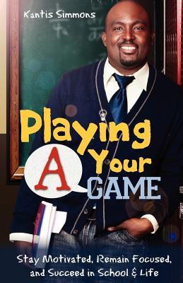 Playing Your "A" Game: Stay Motivated, Remain Focused and Succeed in School and Life (Paperback)