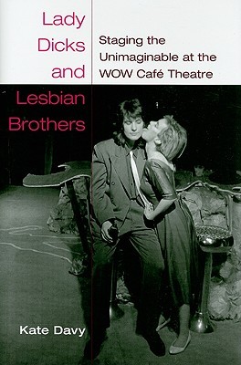 Lady Dicks and Lesbian Brothers: Staging the Unimaginable at the WOW Café Theatre (Triangulations: Lesbian/Gay/Queer Theater/Drama/Performance)