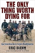 The Only Thing Worth Dying For: How Eleven Green Berets Forged a New Afghanistan