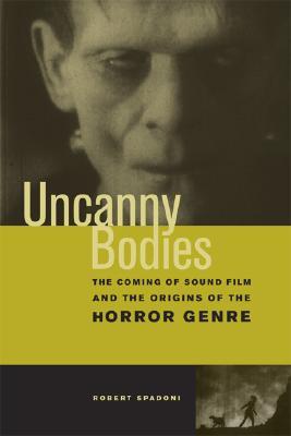 Uncanny Bodies: The Coming of Sound Film and the Origins of the Horror Genre (Paperback)
