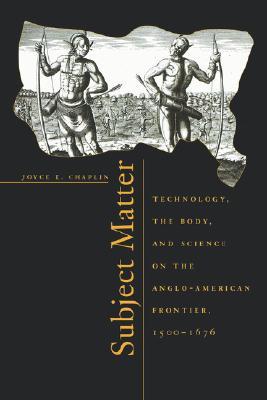 Subject Matter: Technology, the Body, and Science on the Anglo-American Frontier, 1500 - 1676 (Paperback)