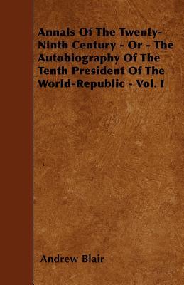 Annals Of The Twenty-Ninth Century - Or - The Autobiography Of The Tenth President Of The World-Republic - Vol. I (Paperback)