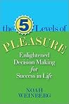 Five Levels of Pleasure: Enlightened Decision-Making for Success in Life Five Levels of Pleasure: Enlightened Decision-Making for Success in Life