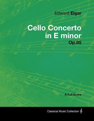 Edward Elgar - Cello Concerto in E Minor - Op.85 - A Full Score (Paperback)