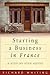Starting a Business in France by Richard Whiting