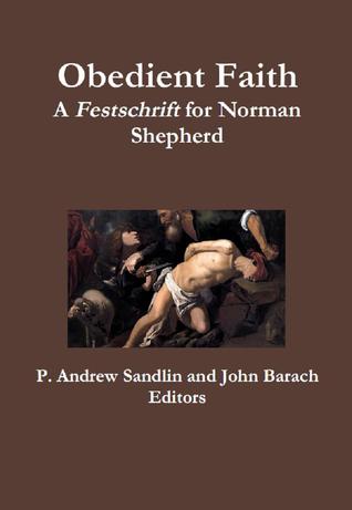 Obedient Faith: A Festschrift for Norman Shepherd