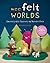 Wee Felt Worlds: Sweet Litt...
