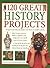 120 Great History Projects: Bring the Past into the Present with Hours of Fun Creative Activity