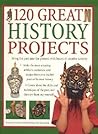 120 Great History Projects: Bring the Past into the Present with Hours of Fun Creative Activity