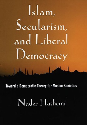 Islam, Secularism, and Liberal Democracy:   Toward a Democratic Theory for Muslim Societies (Hardcover)