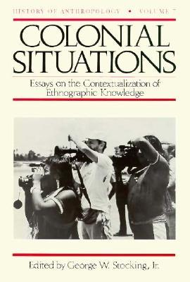 Colonial Situations: Essays on the Contextualization of Ethnographic Knowledge (Volume 7) (History of Anthropology)