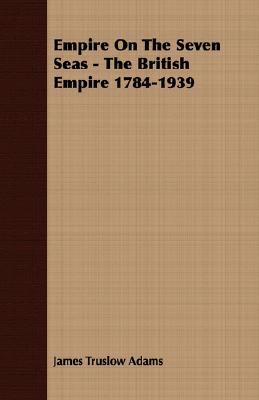Empire On The Seven Seas - The British Empire 1784-1939 (Paperback)