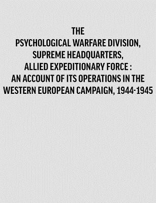 Psychological Warfare Division, Supreme Headquarters, Allied Expeditionary Force: an account of its operations in the Western European campaign, 1944-1945. (Paperback)